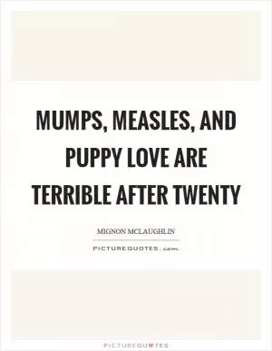 Mumps, measles, and puppy love are terrible after twenty Picture Quote #1