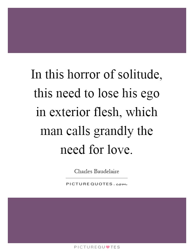In this horror of solitude, this need to lose his ego in exterior flesh, which man calls grandly the need for love Picture Quote #1