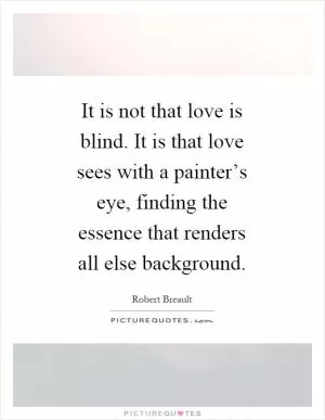 It is not that love is blind. It is that love sees with a painter’s eye, finding the essence that renders all else background Picture Quote #1