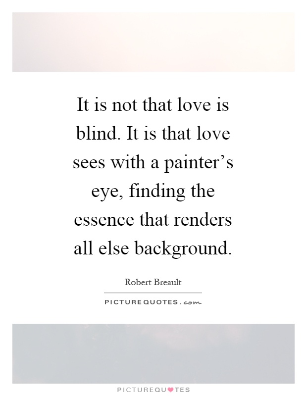 It is not that love is blind. It is that love sees with a painter's eye, finding the essence that renders all else background Picture Quote #1