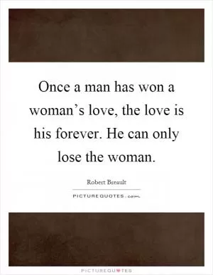 Once a man has won a woman’s love, the love is his forever. He can only lose the woman Picture Quote #1