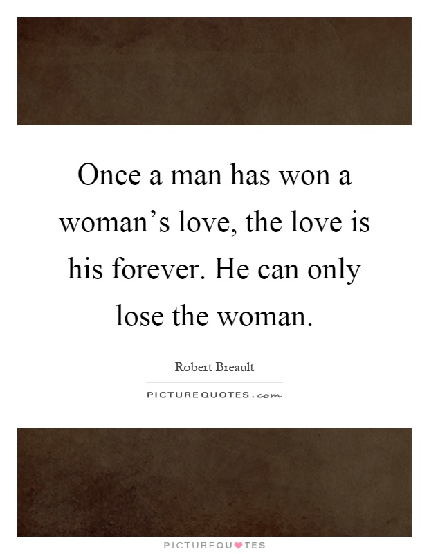 Once a man has won a woman's love, the love is his forever. He can only lose the woman Picture Quote #1