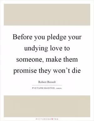 Before you pledge your undying love to someone, make them promise they won’t die Picture Quote #1