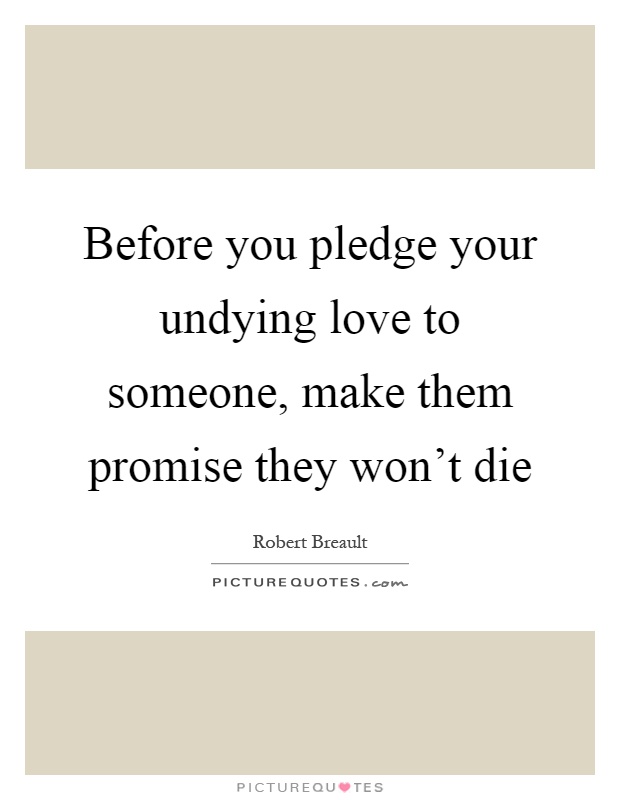 Before you pledge your undying love to someone, make them promise they won't die Picture Quote #1