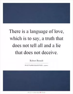 There is a language of love, which is to say, a truth that does not tell all and a lie that does not deceive Picture Quote #1