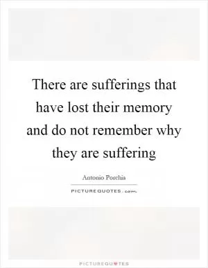 There are sufferings that have lost their memory and do not remember why they are suffering Picture Quote #1