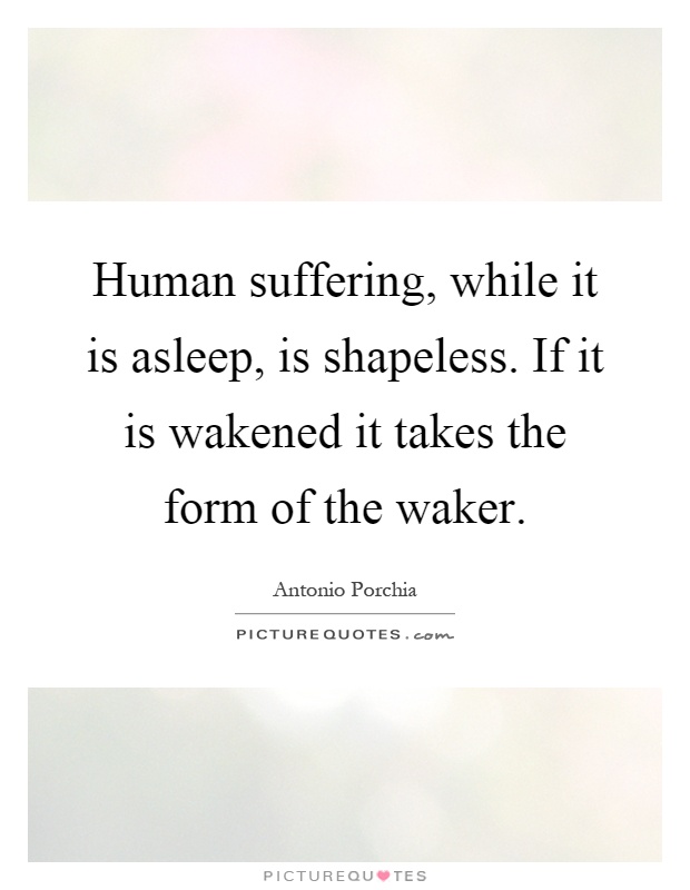Human suffering, while it is asleep, is shapeless. If it is wakened it takes the form of the waker Picture Quote #1