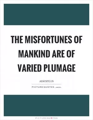 The misfortunes of mankind are of varied plumage Picture Quote #1