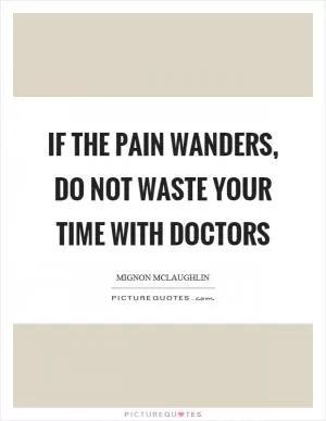If the pain wanders, do not waste your time with doctors Picture Quote #1