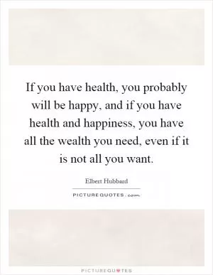 If you have health, you probably will be happy, and if you have health and happiness, you have all the wealth you need, even if it is not all you want Picture Quote #1