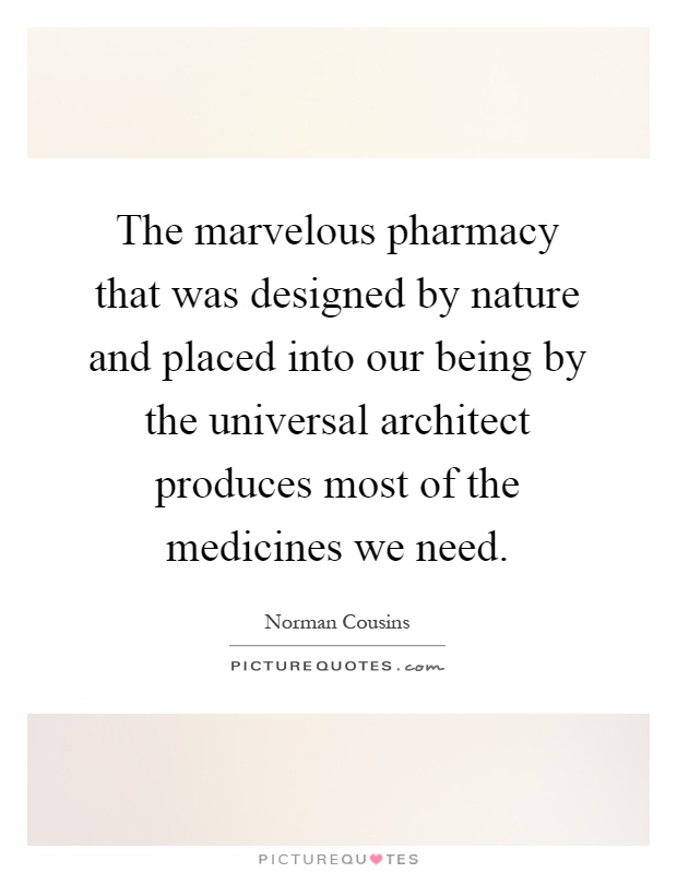 The marvelous pharmacy that was designed by nature and placed into our being by the universal architect produces most of the medicines we need Picture Quote #1