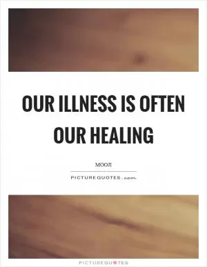 Our illness is often our healing Picture Quote #1
