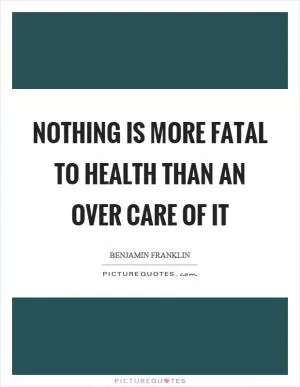 Nothing is more fatal to health than an over care of it Picture Quote #1