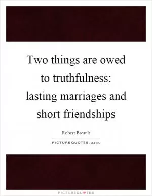 Two things are owed to truthfulness: lasting marriages and short friendships Picture Quote #1