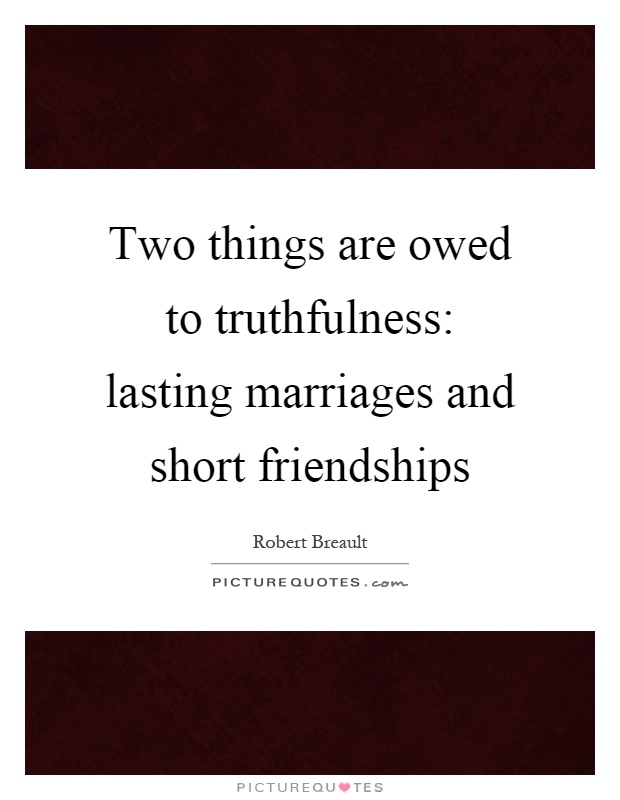 Two things are owed to truthfulness: lasting marriages and short friendships Picture Quote #1