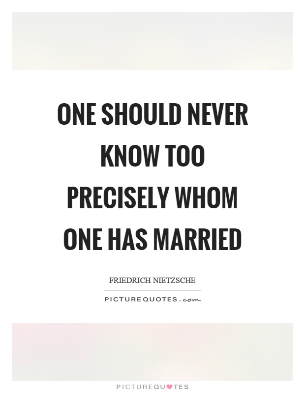 One should never know too precisely whom one has married Picture Quote #1