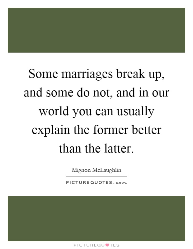 Some marriages break up, and some do not, and in our world you can usually explain the former better than the latter Picture Quote #1