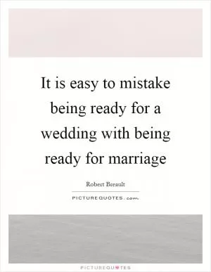It is easy to mistake being ready for a wedding with being ready for marriage Picture Quote #1