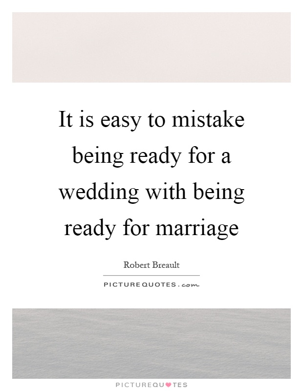It is easy to mistake being ready for a wedding with being ready for marriage Picture Quote #1