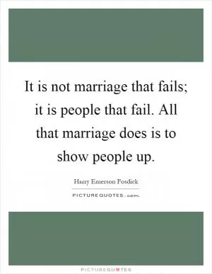 It is not marriage that fails; it is people that fail. All that marriage does is to show people up Picture Quote #1