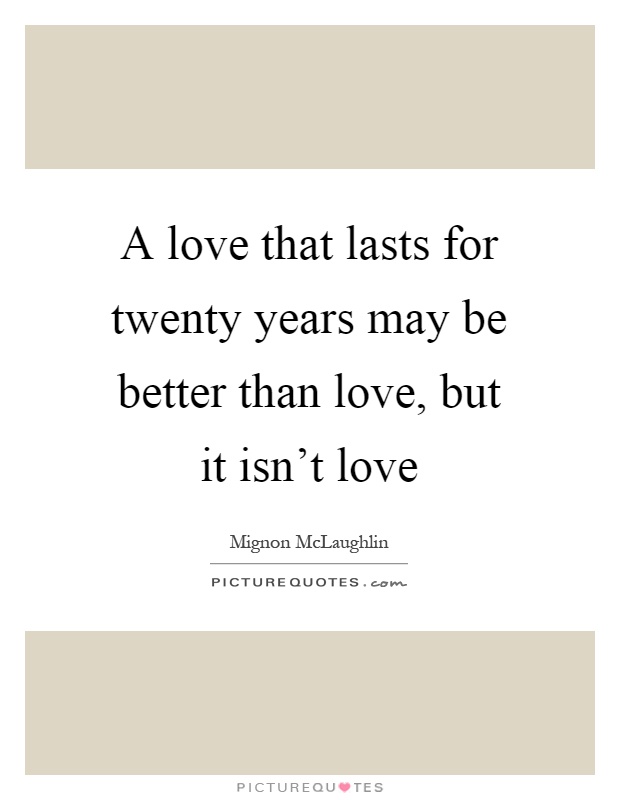 A love that lasts for twenty years may be better than love, but it isn't love Picture Quote #1