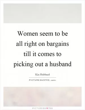 Women seem to be all right on bargains till it comes to picking out a husband Picture Quote #1