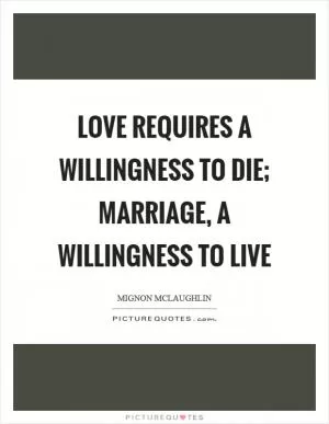 Love requires a willingness to die; marriage, a willingness to live Picture Quote #1