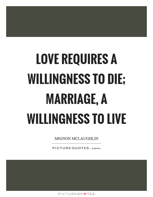 Love requires a willingness to die; marriage, a willingness to live Picture Quote #1
