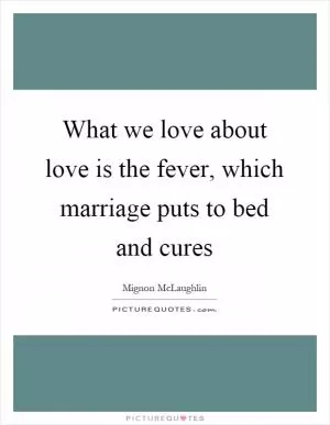 What we love about love is the fever, which marriage puts to bed and cures Picture Quote #1