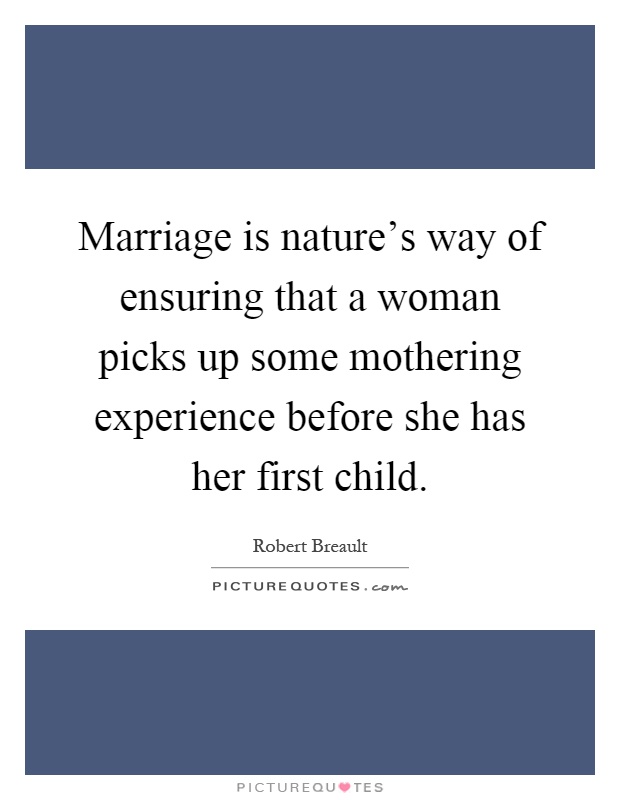Marriage is nature's way of ensuring that a woman picks up some mothering experience before she has her first child Picture Quote #1
