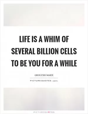 Life is a whim of several billion cells to be you for a while Picture Quote #1