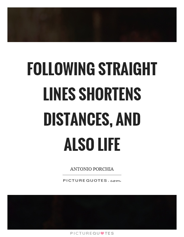 Following straight lines shortens distances, and also life Picture Quote #1
