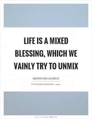Life is a mixed blessing, which we vainly try to unmix Picture Quote #1