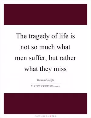 The tragedy of life is not so much what men suffer, but rather what they miss Picture Quote #1