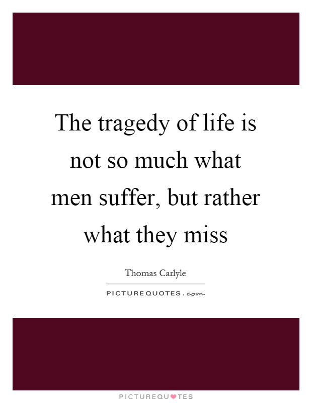 The tragedy of life is not so much what men suffer, but rather what they miss Picture Quote #1