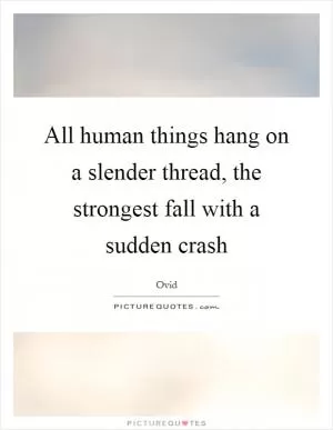 All human things hang on a slender thread, the strongest fall with a sudden crash Picture Quote #1