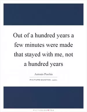 Out of a hundred years a few minutes were made that stayed with me, not a hundred years Picture Quote #1