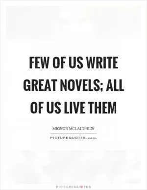 Few of us write great novels; all of us live them Picture Quote #1