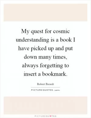 My quest for cosmic understanding is a book I have picked up and put down many times, always forgetting to insert a bookmark Picture Quote #1