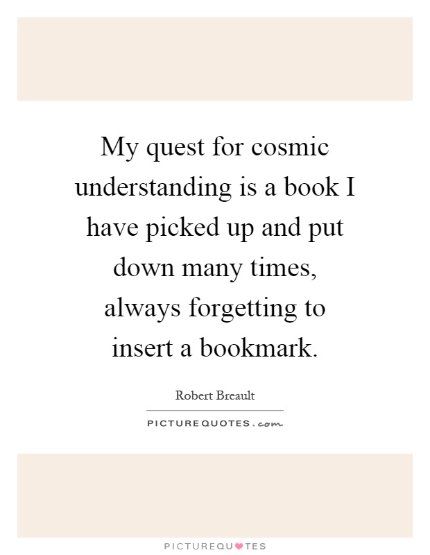 My quest for cosmic understanding is a book I have picked up and put down many times, always forgetting to insert a bookmark Picture Quote #1