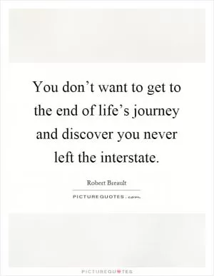 You don’t want to get to the end of life’s journey and discover you never left the interstate Picture Quote #1