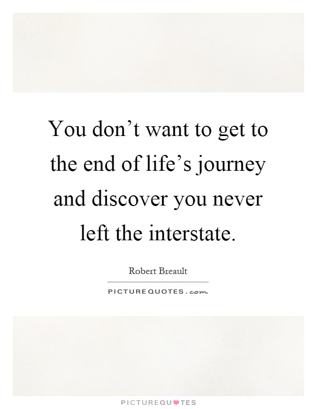 You don't want to get to the end of life's journey and discover you never left the interstate Picture Quote #1