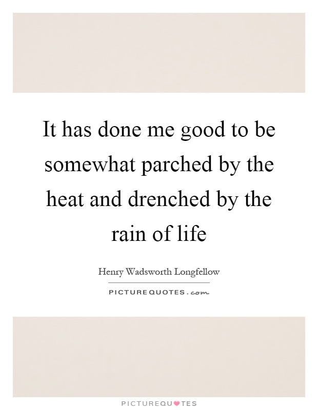 It has done me good to be somewhat parched by the heat and drenched by the rain of life Picture Quote #1
