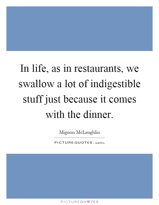 In life, as in restaurants, we swallow a lot of indigestible stuff just because it comes with the dinner Picture Quote #1