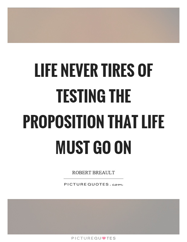 Life never tires of testing the proposition that life must go on Picture Quote #1