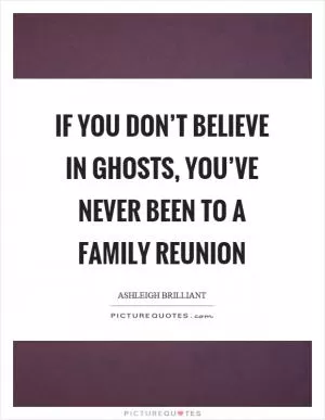 If you don’t believe in ghosts, you’ve never been to a family reunion Picture Quote #1