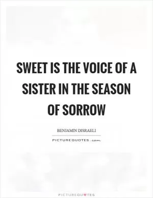 Sweet is the voice of a sister in the season of sorrow Picture Quote #1