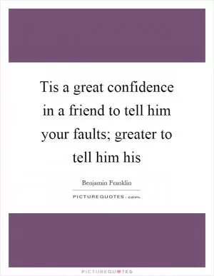 Tis a great confidence in a friend to tell him your faults; greater to tell him his Picture Quote #1
