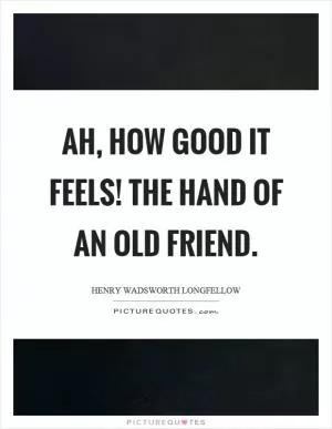 Ah, how good it feels! The hand of an old friend Picture Quote #1