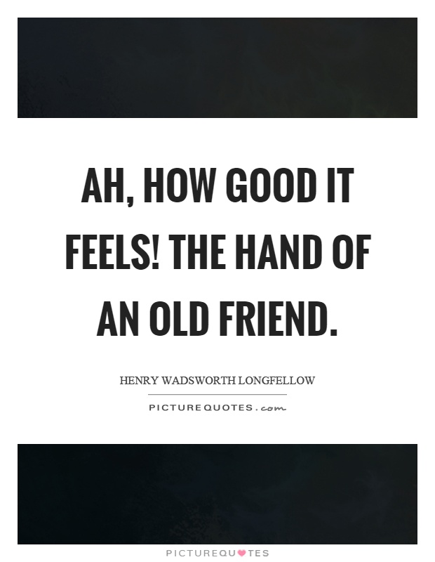 Ah, how good it feels! The hand of an old friend Picture Quote #1